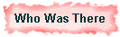 Who Was There